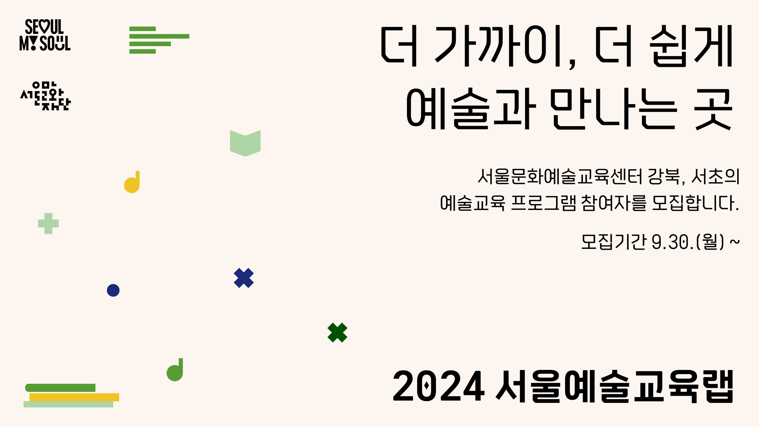 더 가까이, 더 쉽게 예술과 만나는 곳
서울문화예술교육센터 강북, 서초의 예술교육 프로그램 참여자를 모집합니다.

 <2024 서울예술교육랩>은 권역별 예술교육센터를 중심으로
센터별, 특화 장르에 맞게 개발된 예술교육 프로그램을 제공합니다. 

모집시작 24.09.30.18:00~