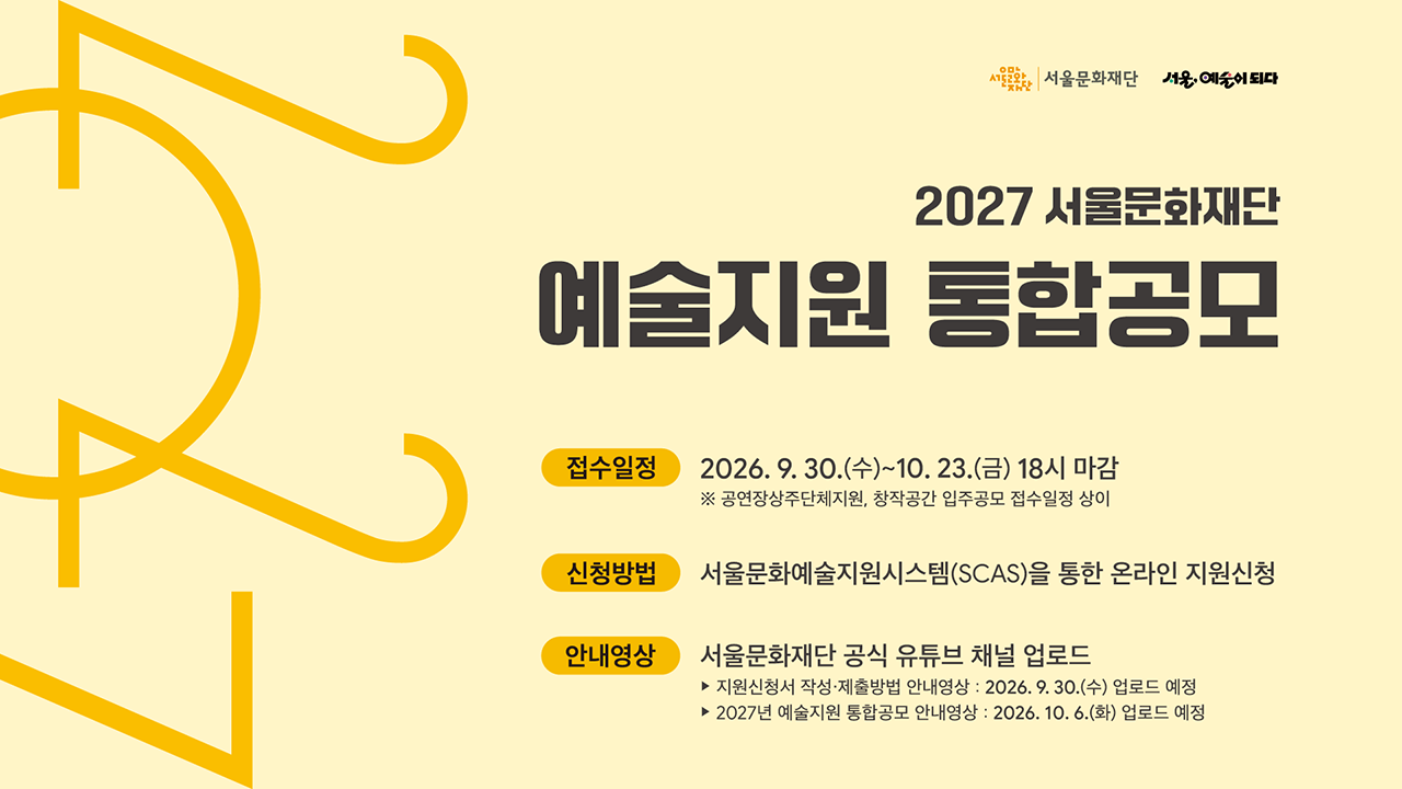 2027년 서울문화재단 예술지원<br>
통합공모 접수를 시작합니다.<br><br>
🟨접수일정
: 2026. 9. 30.(수)~10. 23.(금) 18시 마감<br>
※ 공연장상주단체지원, 창작공간 입주공모 접수일정 상이<br><br> 
🟨신청방법<br>
: 서울문화예술지원시스템(SCAS)을 통한<br>
온라인 지원신청