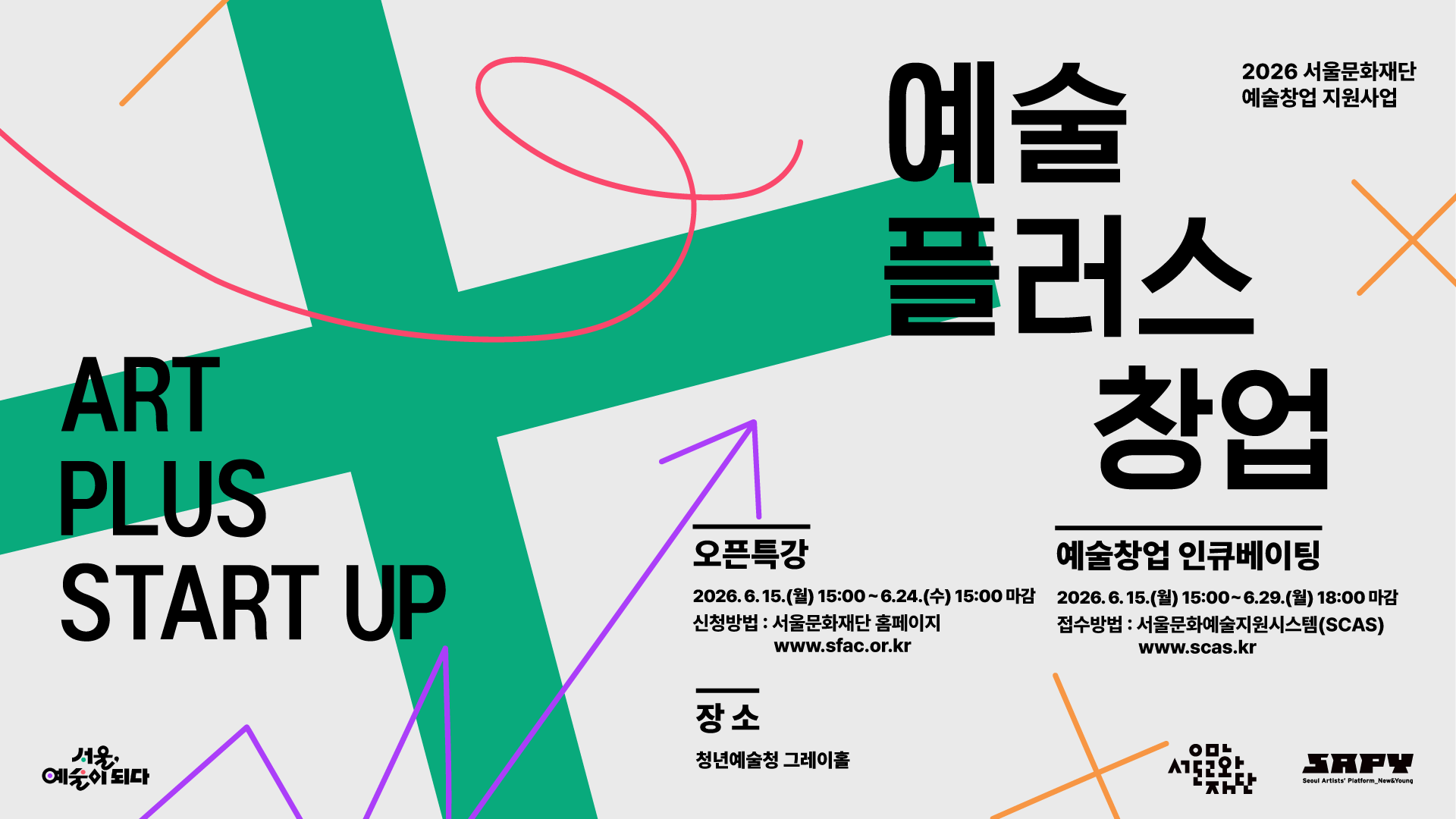 ART PLUS START UP 예술 플러스 창업 2026 서울문화재단 예술창업 지원사업 오픈특강 2026. 6. 15.(월) 15:00 ~ 6. 24.(수) 15:00 마감 신청방법 : 서울문화재단 홈페이지 www.sfac.or.kr 예술창업 인큐베이팅 2026. 6. 15.(월) 15:00 ~ 6. 29.(월) 18:00 마감 접수방법 : 서울문화예술지원시스템(SCAS) www.scas.kr 장소 - 청년예술청 그레이홀 서울, 예술이 되다 서울문화재단 SAPY (Seoul Artists' Platform_New&Young)