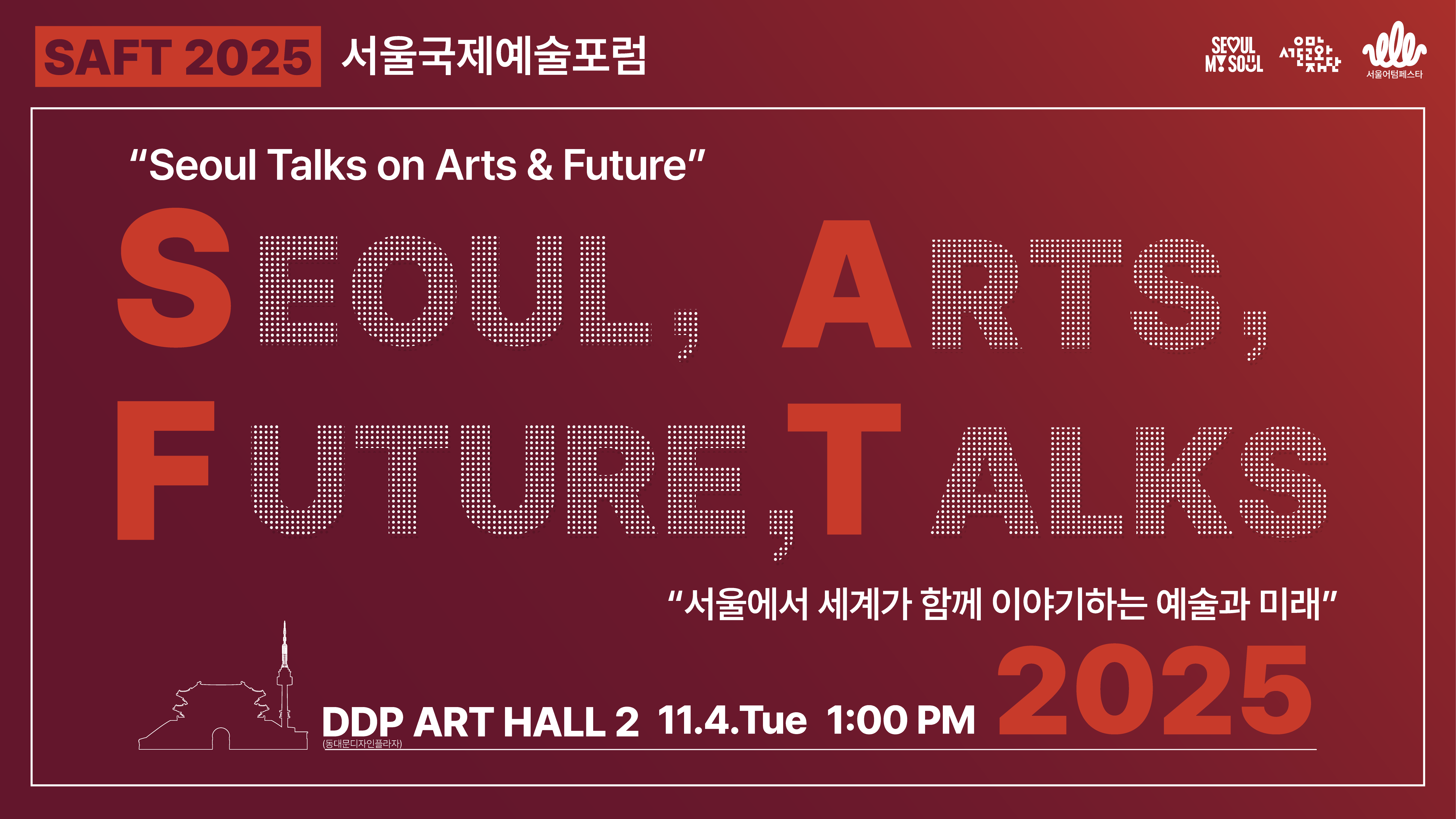 서울문화재단은 오는 11월 4일(화) 2025 서울국제예술포럼(SAFT 2025)을 개최합니다.<br>
“서울에서 세계가 함께 이야기하는 예술과 미래”를 대주제로, 예술·문화·기술·도시·정책의 새로운 전략과 비전을 논의합니다.<br><br>

- 신청기간: 2025.10.16.(목) ~ 10.31.(금) / 현장 참여<br>
- 행사장소: DDP(동대문디자인플라자) 아트홀 2관<br>