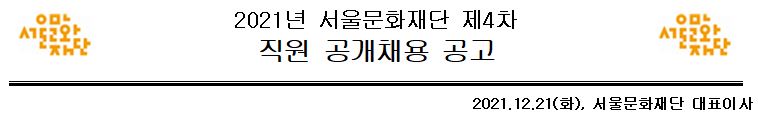 2021년 서울문화재단 제4차 직원 공개채용 공고 2021년 12월 21일 화요일, 서울문화재단 대표이사